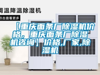 企业新闻【重庆面条厂除湿机价格，重庆面条厂除湿机咨询】价格,厂家,除湿机