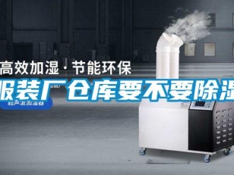 企业新闻服装厂仓库要不要除湿