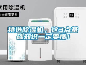 行业新闻挑选除湿机，这3点基础知识一定要懂！