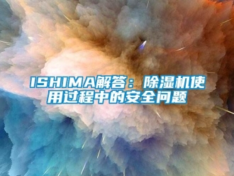 企业新闻ISHIMA解答：除湿机使用过程中的安全问题