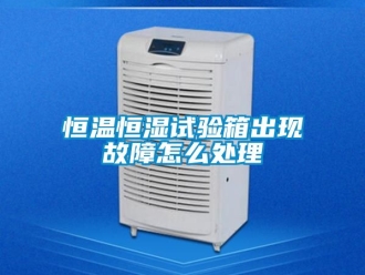 知识百科恒温恒湿试验箱出现故障怎么处理
