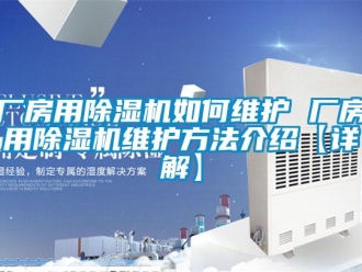 企业新闻厂房用除湿机如何维护 厂房用除湿机维护方法介绍【详解】