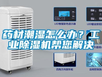 常见问题药材潮湿怎么办？工业除湿机帮您解决