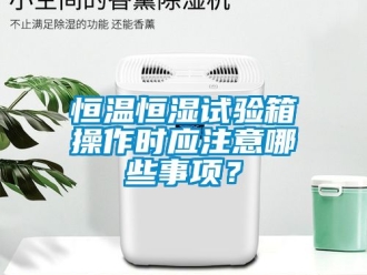 知识百科恒温恒湿试验箱操作时应注意哪些事项？