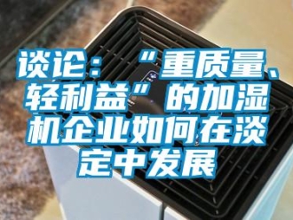 常见问题谈论：“重质量、轻利益”的加湿机企业如何在淡定中发展