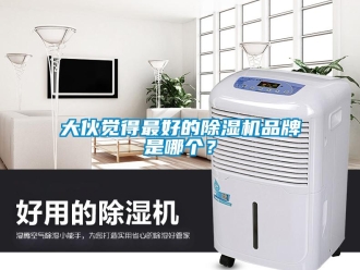 企业新闻大伙觉得最好的除湿机品牌是哪个？