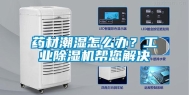药材潮湿怎么办？工业除湿机帮您解决
