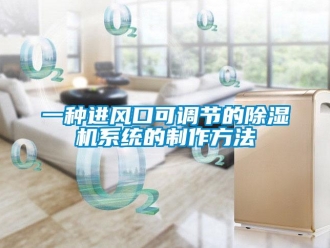 行业新闻一种进风口可调节的除湿机系统的制作方法