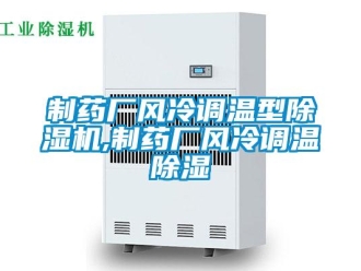 行业新闻制药厂风冷调温型除湿机,制药厂风冷调温除湿