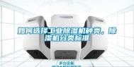 如何选择工业除湿机种类，除湿机分类标准