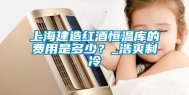 上海建造红酒恒温库的费用是多少？_浩爽制冷