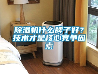 行业新闻除湿机什么牌子好？技术才是核心竞争因素
