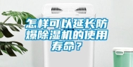 怎样可以延长防爆除湿机的使用寿命？