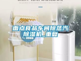 企业新闻面点食品车间除蒸汽除湿机_重复