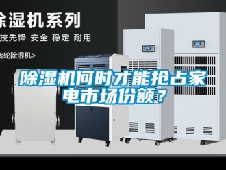 行业新闻除湿机何时才能抢占家电市场份额？