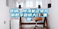 营销：除湿机企业扣响数字营销大门_重复