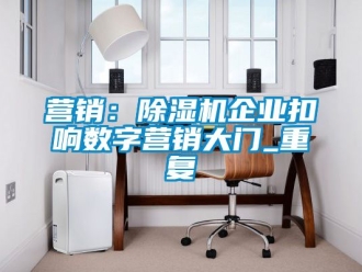 行业新闻营销：除湿机企业扣响数字营销大门_重复