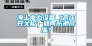 海上电力设备（高压开关柜）如何防潮除湿？