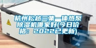 杭州松越三集一体热泵除湿机哪家好(今日价格：2022已更新)