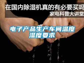 企业新闻电子产品生产车间温度湿度要求