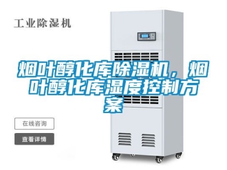 行业新闻烟叶醇化库除湿机，烟叶醇化库湿度控制方案