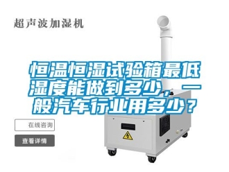 知识百科恒温恒湿试验箱最低湿度能做到多少，一般汽车行业用多少？
