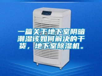 行业新闻一篇关于地下室阴暗潮湿该如何解决的干货，地下室除湿机。