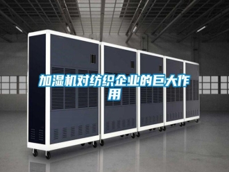 行业新闻加湿机对纺织企业的巨大作用