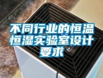 知识百科不同行业的恒温恒湿实验室设计要求