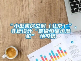 常见问题“小型机房空调（北京）”、非标设计“定做恒温恒湿机”★怡可信