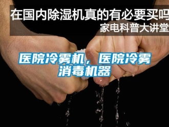知识百科医院冷雾机，医院冷雾消毒机器