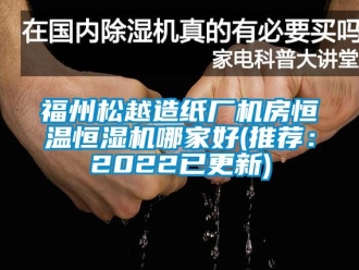 知识百科福州松越造纸厂机房恒温恒湿机哪家好(推荐：2022已更新)