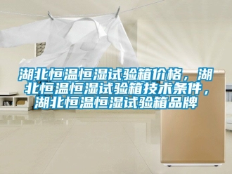 知识百科湖北恒温恒湿试验箱价格，湖北恒温恒湿试验箱技术条件，湖北恒温恒湿试验箱品牌
