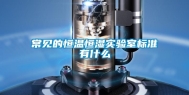 常见的恒温恒湿实验室标准有什么