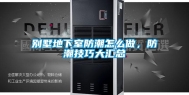 别墅地下室防潮怎么做，防潮技巧大汇总