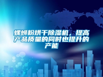 行业新闻螺蛳粉烘干除湿机，提高产品质量的同时也提升的产能