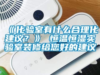 常见问题《化验室有什么合理化建议？》 恒温恒湿实验室装修给您好的建议