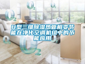 企业新闻U型三维除湿热管相变节能在净化空调机组中的节能应用