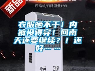 知识百科衣服晒不干！内裤没得穿！回南天还要继续？！还好……