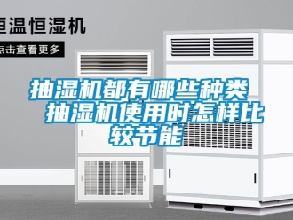 企业新闻抽湿机都有哪些种类  抽湿机使用时怎样比较节能