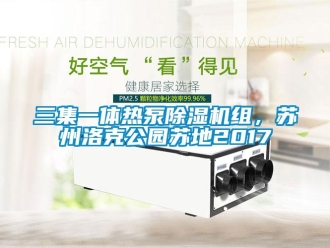 行业新闻三集一体热泵除湿机组，苏州洛克公园苏地2017