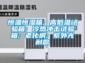知识百科恒温恒湿箱; 高低温试验箱; 冷热冲击试验箱; 老化房; 紫外光耐腐