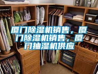行业新闻厦门除湿机销售，厦门除湿机销售，厦门抽湿机供应