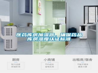 知识百科医药库房加湿器，确保药品库房湿度认证标准