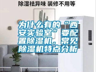 行业新闻为什么有的“西安实验室”要配置除湿机，常见除湿机特点分析