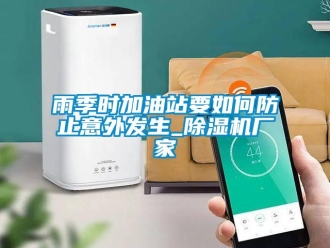 常见问题雨季时加油站要如何防止意外发生_除湿机厂家