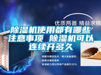 行业新闻除湿机使用都有哪些注意事项 除湿机可以连续开多久