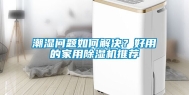 潮湿问题如何解决？好用的家用除湿机推荐