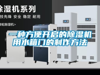 行业新闻一种方便开启的除湿机用水箱门的制作方法