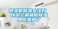 除湿机除湿大法好 以为空调就够除湿那你就错了